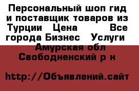 Персональный шоп-гид и поставщик товаров из Турции › Цена ­ 100 - Все города Бизнес » Услуги   . Амурская обл.,Свободненский р-н